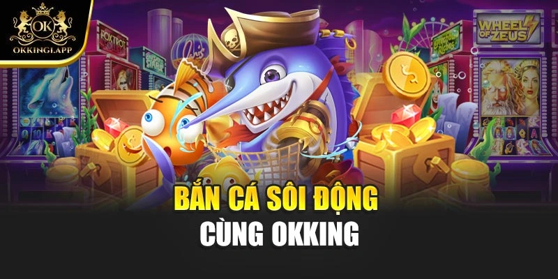 Bắn cá sôi động cùng OKKING
