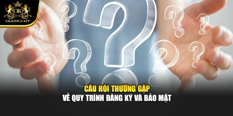 Câu hỏi thường gặp về quy trình đăng ký và bảo mật