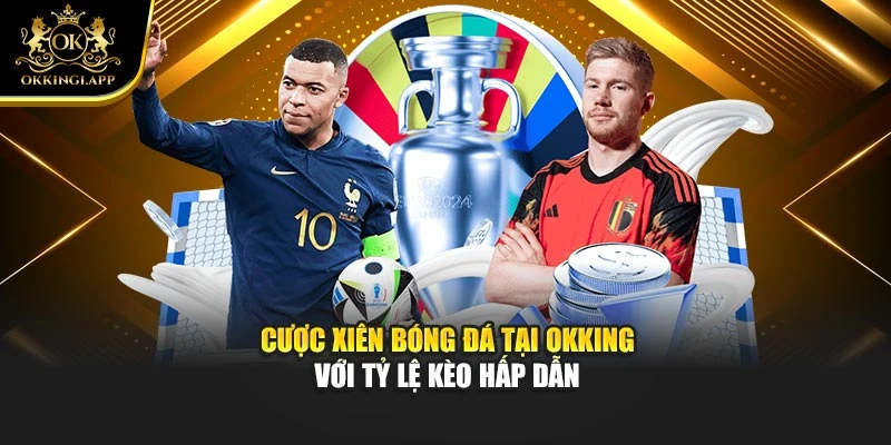 Cược Xiên Bóng Đá Tại Okking Với Tỷ Lệ Kèo Hấp Dẫn