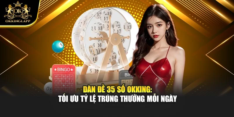 Dàn Đề 35 Số Okking: Tối Ưu Tỷ Lệ Trúng Thưởng Mỗi Ngày