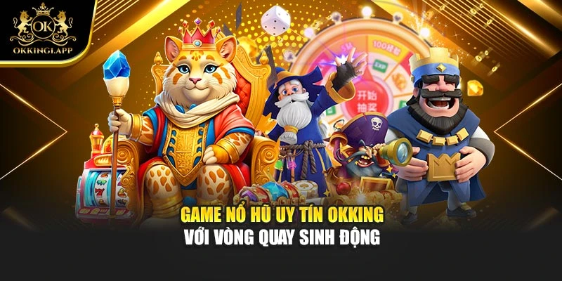 Game nổ hũ uy tín Okking với vòng quay sinh động