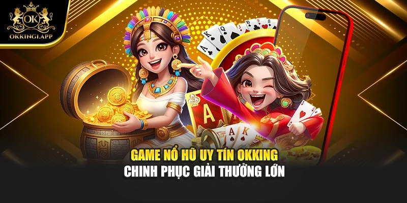 Game Nổ Hũ Uy Tín Okking – Chinh Phục Giải Thưởng Lớn