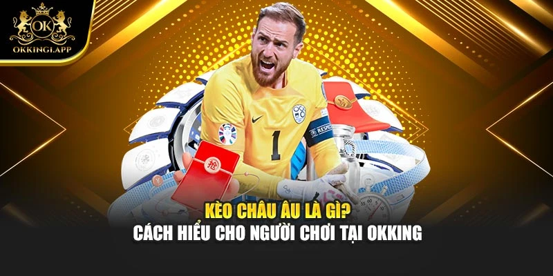 Kèo Châu Âu Là Gì? Cách Hiểu Cho Người Chơi Tại Okking
