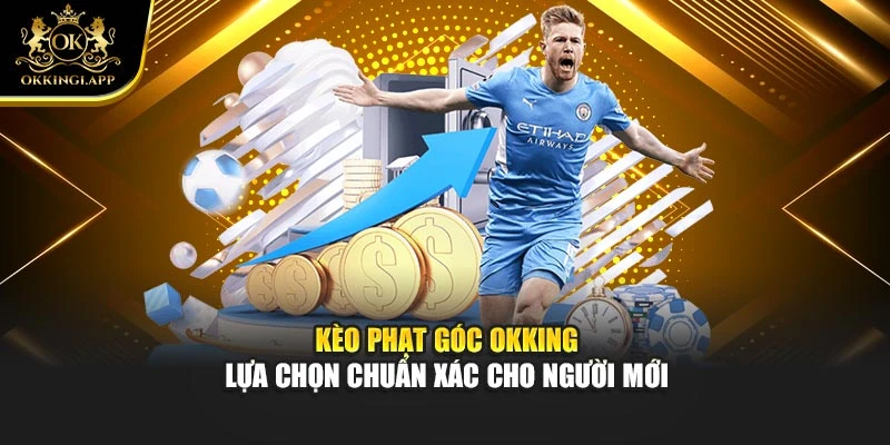 Kèo Phạt Góc Okking – Lựa Chọn Chuẩn Xác Cho Người Mới
