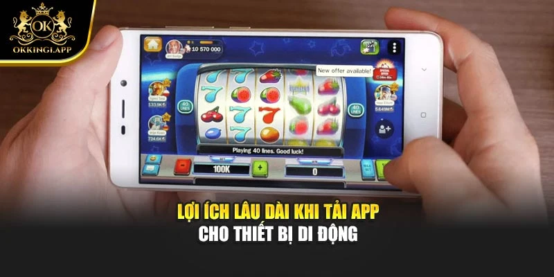 Lợi ích lâu dài khi tải app cho thiết bị di động
