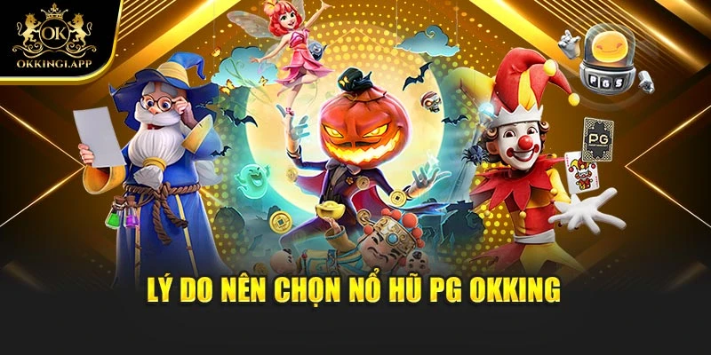 Lý do nên chọn nổ hũ PG Okking
