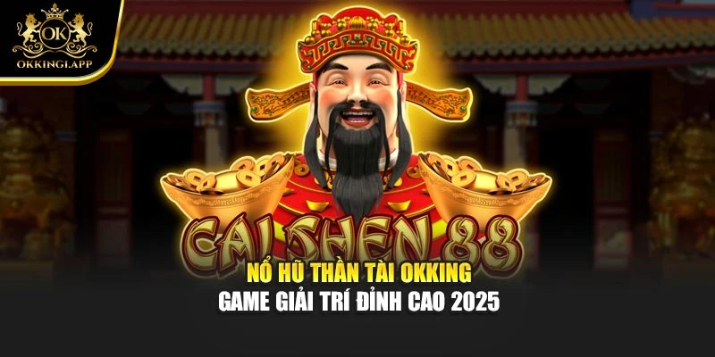 Nổ Hũ Thần Tài Okking – Game Giải Trí Đỉnh Cao 2025