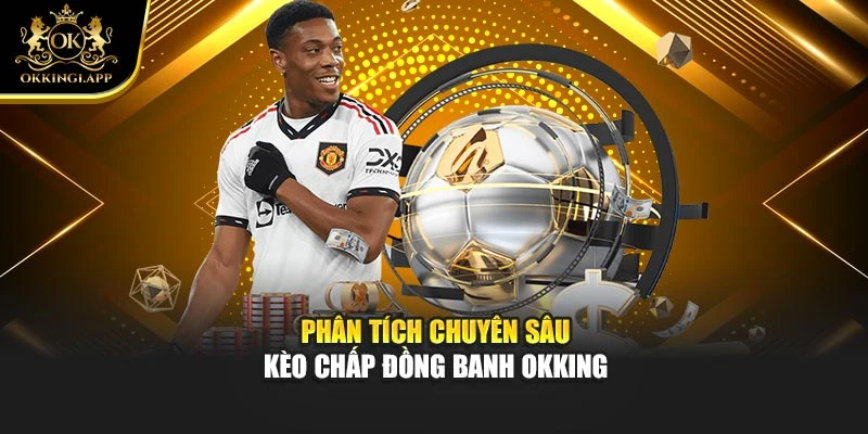Phân tích chuyên sâu kèo chấp đồng banh okking