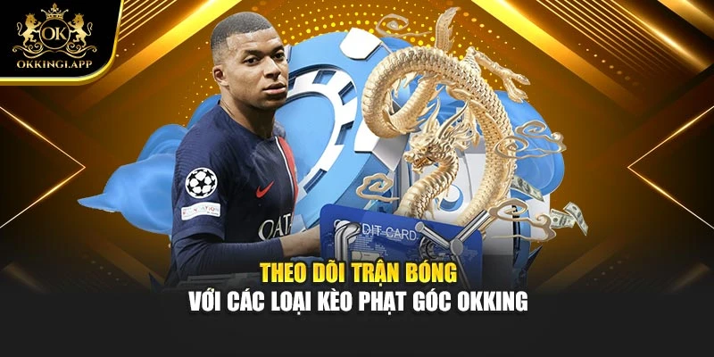 Theo dõi trận bóng với các loại kèo phạt góc Okking