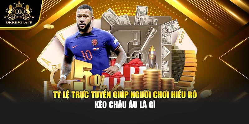 Tỷ lệ trực tuyến giúp người chơi hiểu rõ kèo châu Âu là gì