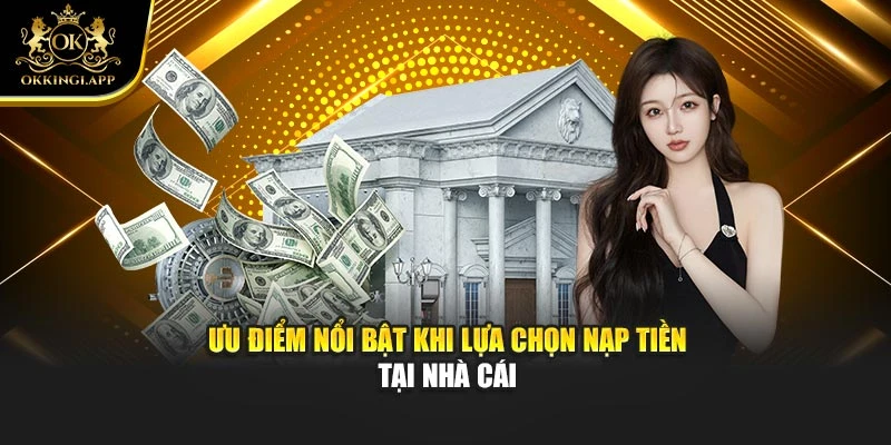 Ưu điểm nổi bật khi lựa chọn nạp tiền tại nhà cái